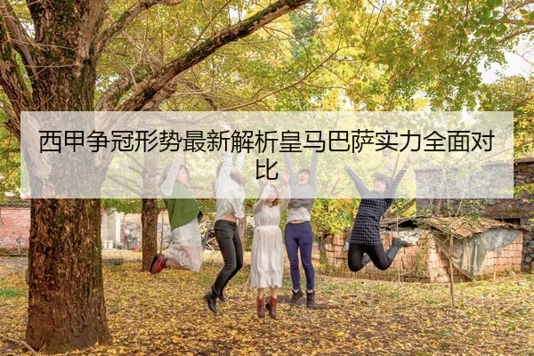 西甲争冠形势最新解析皇马巴萨实力全面对比